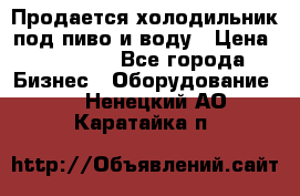 Продается холодильник под пиво и воду › Цена ­ 13 000 - Все города Бизнес » Оборудование   . Ненецкий АО,Каратайка п.